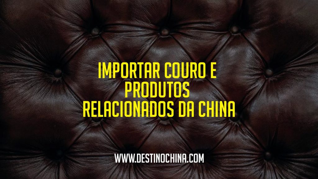 Importar couro da China Importar couro e produtos relacionados da China