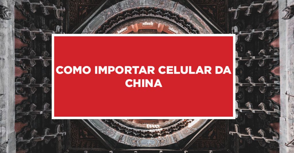 Como importar celular da China Procedimento para importação de celulares da China